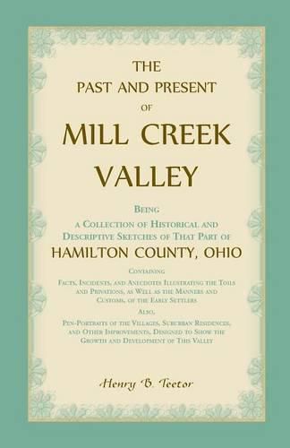 Cover image for The Past and Present of Mill Creek Valley: Being a Collection of Historical and Descriptive Sketches of that Part of Hamilton County, Ohio