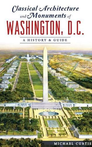 Cover image for Classical Architecture and Monuments of Washington, D.C.: A History & Guide