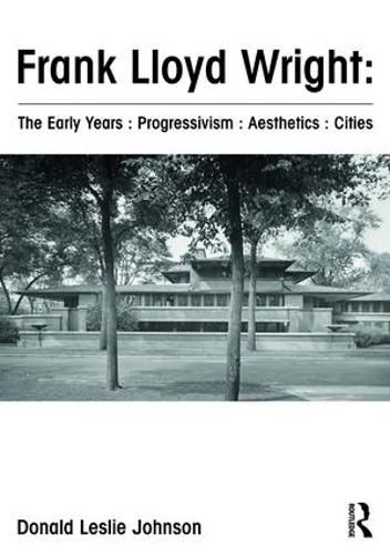 Cover image for Frank Lloyd Wright : The Early Years : Progressivism : Aesthetics : Cities