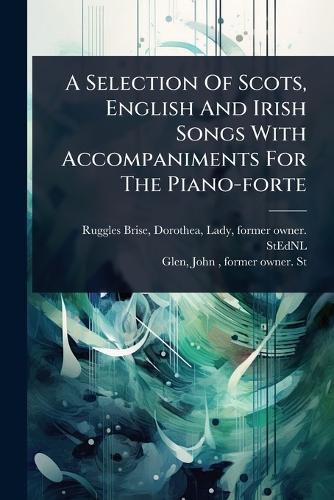 Cover image for A Selection Of Scots, English And Irish Songs With Accompaniments For The Piano-forte