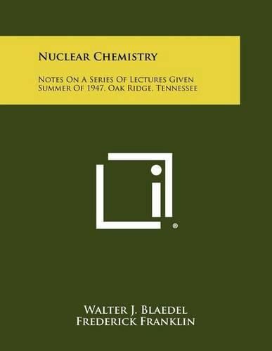 Cover image for Nuclear Chemistry: Notes on a Series of Lectures Given Summer of 1947, Oak Ridge, Tennessee