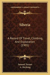 Cover image for Siberia: A Record of Travel, Climbing, and Exploration (1905)