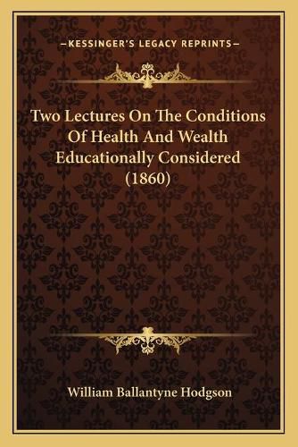 Two Lectures on the Conditions of Health and Wealth Educationally Considered (1860)