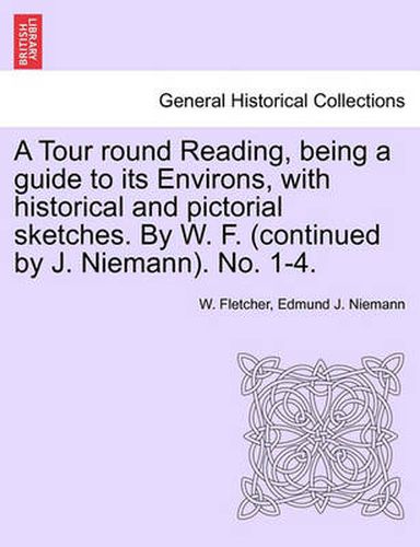 Cover image for A Tour Round Reading, Being a Guide to Its Environs, with Historical and Pictorial Sketches. by W. F. (Continued by J. Niemann). No. 1-4.