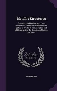 Cover image for Metallic Structures: Corrosion and Fouling and Their Prevention: A Practical Aidbook to the Safety of Works in Iron and Steel and of Ships, and to the Selection of Paints for Them