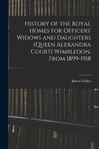 Cover image for History of the Royal Homes for Officers' Widows and Daughters (Queen Alexandra Court) Wimbledon, From 1899-1918