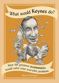 Cover image for What Would Keynes Do?: How the Greatest Economists Would Solve Your Everyday Problems