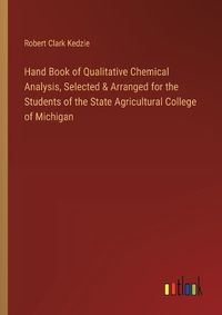 Cover image for Hand Book of Qualitative Chemical Analysis, Selected & Arranged for the Students of the State Agricultural College of Michigan