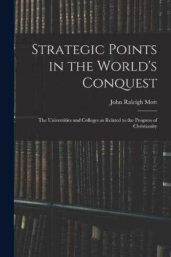 Strategic Points in the World's Conquest: the Universities and Colleges as Related to the Progress of Christianity