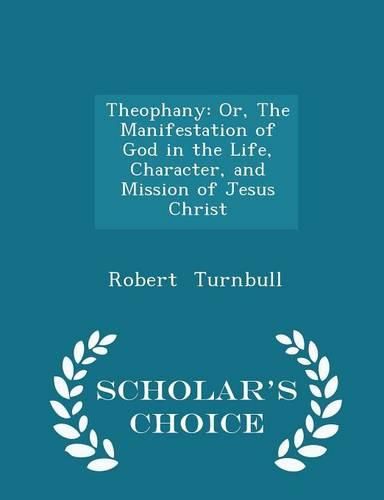 Cover image for Theophany: Or, the Manifestation of God in the Life, Character, and Mission of Jesus Christ - Scholar's Choice Edition