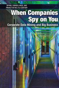 Cover image for When Companies Spy on You: Corporate Data Mining and Big Business