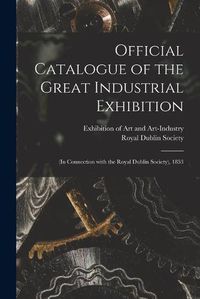 Cover image for Official Catalogue of the Great Industrial Exhibition: (in Connection With the Royal Dublin Society), 1853