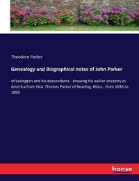 Cover image for Genealogy and Biographical notes of John Parker: of Lexington and his descendants - showing his earlier ancestry in America from Dea. Thomas Parker of Reading, Mass., from 1635 to 1893