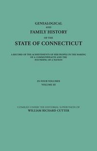 Cover image for Genealogical and Family History of the State of Connecticut. A Record of the Achievements of Her People in the Making of a Commonwealth and the Founding of a Nation. In Four Volumes. Volume III