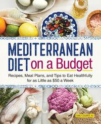 Cover image for Mediterranean Diet on a Budget: Recipes, Meal Plans, and Tips to Eat Healthfully for as Little as $50 a Week