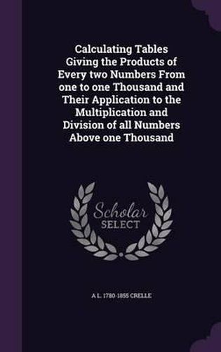 Cover image for Calculating Tables Giving the Products of Every Two Numbers from One to One Thousand and Their Application to the Multiplication and Division of All Numbers Above One Thousand