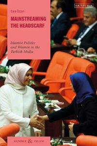 Cover image for Mainstreaming the Headscarf: Islamist Politics and Women in the Turkish Media