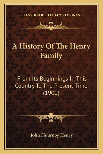 Cover image for A History of the Henry Family: From Its Beginnings in This Country to the Present Time (1900)