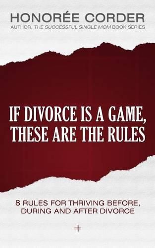 Cover image for If Divorce is a Game, These are the Rules: 8 Rules for Thriving Before, During and After Divorce