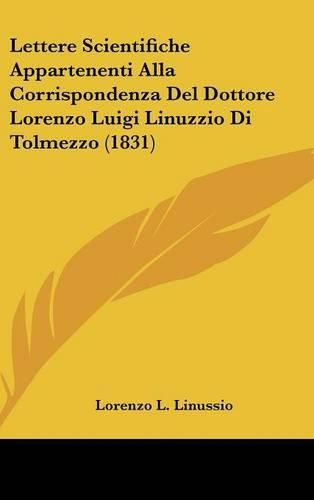 Cover image for Lettere Scientifiche Appartenenti Alla Corrispondenza del Dottore Lorenzo Luigi Linuzzio Di Tolmezzo (1831)