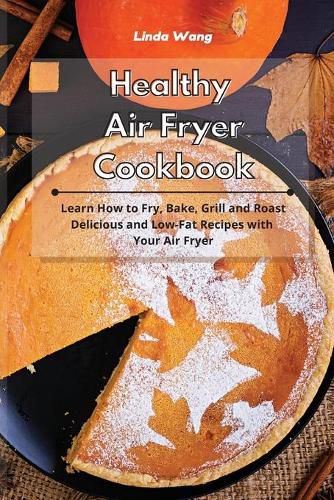 Cover image for Healthy Air Fryer Cookbook: Learn How to Fry, Bake, Grill and Roast Delicious and Low-Fat Recipes with Your Air Fryer