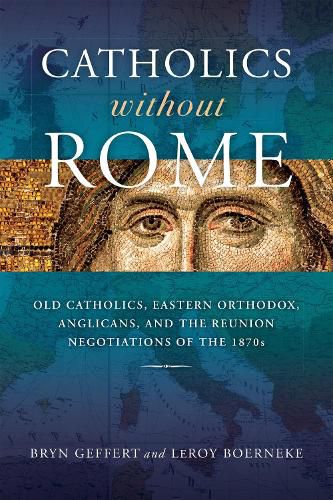 Cover image for Catholics without Rome: Old Catholics, Eastern Orthodox, Anglicans, and the Reunion Negotiations of the 1870s