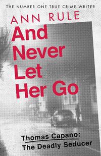 Cover image for And Never Let Her Go: Thomas Capano:  The Deadly Seducer