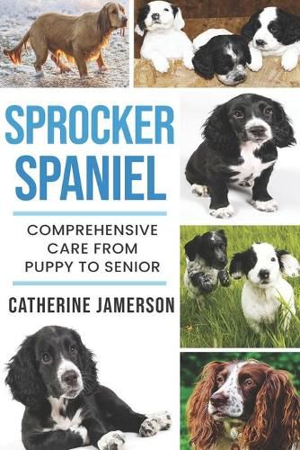 Cover image for Sprocker Spaniel: Comprehensive Care from Puppy to Senior; Care, Health, Training, Behaviour, Understanding, Grooming, Costs and much more