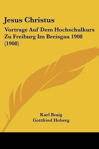 Jesus Christus: Vortrage Auf Dem Hochschulkurs Zu Freiburg Im Breisgau 1908 (1908)