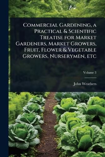 Cover image for Commercial Gardening, a Practical & Scientific Treatise for Market Gardeners, Market Growers, Fruit, Flower & Vegetable Growers, Nurserymen, etc