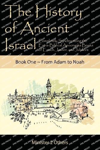 The History of Ancient Israel: Completely Synchronizing the Extra-Biblical Apocrypha Books of Enoch, Jasher, and Jubilees: Book 1 From Adam to Noah