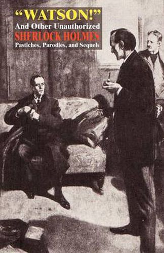 Cover image for Watson! and Other Unauthorized Sherlock Holmes Pastiches, Parodies, and Sequels