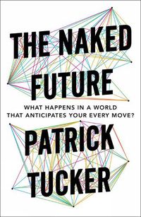 Cover image for The Naked Future: What Happens in a World That Anticipates Your Every Move?
