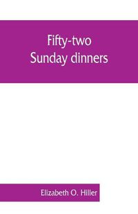 Cover image for Fifty-two Sunday dinners: a book of recipes, arranged on a unique plan, combining helpful suggestions for appetizing, well-balanced menus, with all the latest discoveries in the preparation of tasty, wholesome cookery