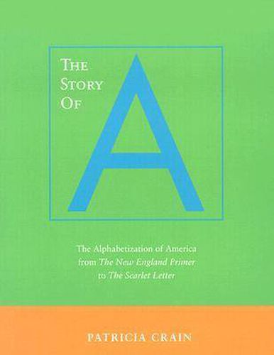 Cover image for The Story of A: The Alphabetization of America from The New England Primer to The Scarlet Letter