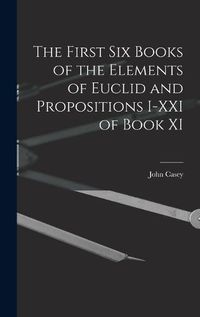 Cover image for The First Six Books of the Elements of Euclid and Propositions I-XXI of Book XI