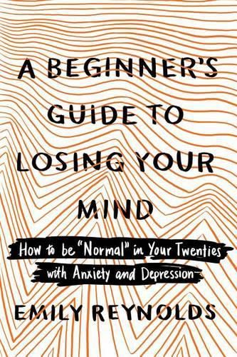 Cover image for A Beginner's Guide to Losing Your Mind: How to be  Normal  in Your Twenties with Anxiety and Depression