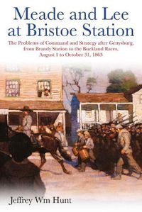 Cover image for Meade and Lee at Bristoe Station: The Problems of Command and Strategy After Gettysburg, from Brandy Station to the Buckland Races, August 1 to October 31, 1863