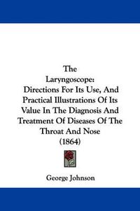 Cover image for The Laryngoscope: Directions for Its Use, and Practical Illustrations of Its Value in the Diagnosis and Treatment of Diseases of the Throat and Nose (1864)