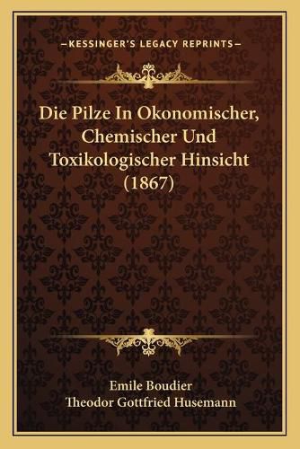 Cover image for Die Pilze in Okonomischer, Chemischer Und Toxikologischer Hinsicht (1867)