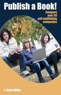 Cover image for Publish a Book!: Compare over 50 Self-Publishing Companies Book Publishing with CreateSpace, Lulu, Lightning Source, iUniverse, Outskirts, Publish America, Xlibris, Xulon, etc.