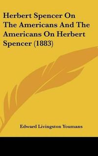 Cover image for Herbert Spencer on the Americans and the Americans on Herbert Spencer (1883)