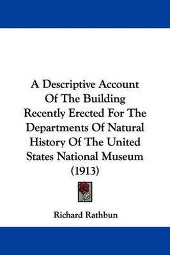 Cover image for A Descriptive Account of the Building Recently Erected for the Departments of Natural History of the United States National Museum (1913)