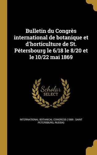 Cover image for Bulletin du Congres international de botanique et d'horticulture de St. Petersbourg le 6/18 le 8/20 et le 10/22 mai 1869