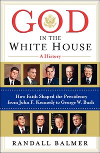Cover image for God In The White House: A History. How Faith Shaped the Presidency from John F. Kennedy to George W. Bush