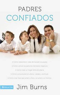 Cover image for Padres confiados: Como reabastecer vidas demasiado ocupadas - Como vencer los patrones familiares negativos - Como crear un hogar lleno de gracia - Como comunicar...