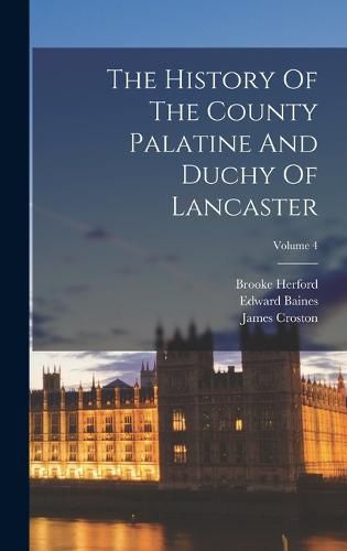 The History Of The County Palatine And Duchy Of Lancaster; Volume 4