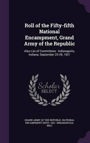 Cover image for Roll of the Fifty-Fifth National Encampment, Grand Army of the Republic: Also List of Committees: Indianapolis, Indiana, September 25-29, 1921