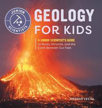 Cover image for Geology for Kids: A Junior Scientist's Guide to Rocks, Minerals, and the Earth Beneath Our Feet