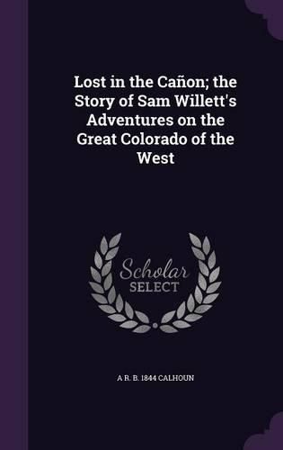 Cover image for Lost in the Canon; The Story of Sam Willett's Adventures on the Great Colorado of the West